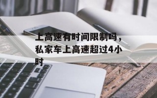 上高速有时间限制吗，私家车上高速超过4小时