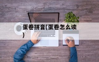 蛋卷拼音(蛋卷怎么读)