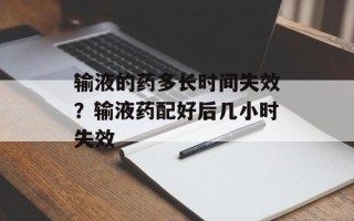 输液的药多长时间失效？输液药配好后几小时失效