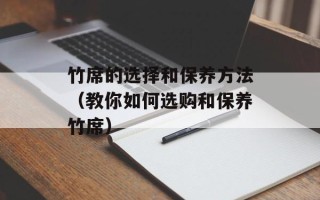 竹席的选择和保养方法（教你如何选购和保养竹席）