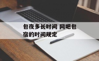 包夜多长时间 网吧包宿的时间规定