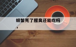 螃蟹死了腥臭还能吃吗，