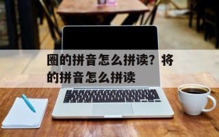 圈的拼音怎么拼读？将的拼音怎么拼读