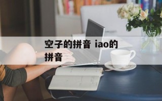 空子的拼音 iao的拼音