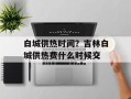白城供热时间？吉林白城供热费什么时候交