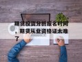 期货投资分析报名时间，期货从业资格证太难了