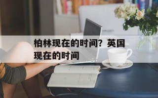 柏林现在的时间？英国现在的时间
