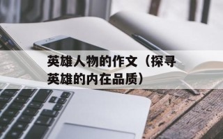 英雄人物的作文（探寻英雄的内在品质）