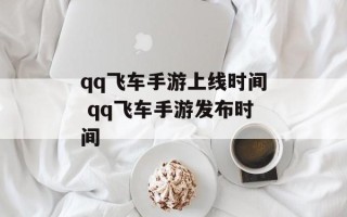 qq飞车手游上线时间 qq飞车手游发布时间