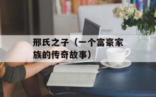 邢氏之子（一个富豪家族的传奇故事）