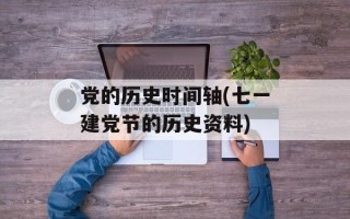 党的历史时间轴(七一建党节的历史资料)