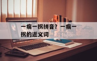 一瘸一拐拼音？一瘸一拐的近义词