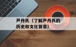 芦丹氏（了解芦丹氏的历史和文化背景）