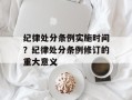 纪律处分条例实施时间？纪律处分条例修订的重大意义