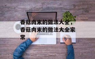 香菇肉末的做法大全，香菇肉末的做法大全家常