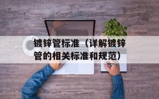 镀锌管标准（详解镀锌管的相关标准和规范）