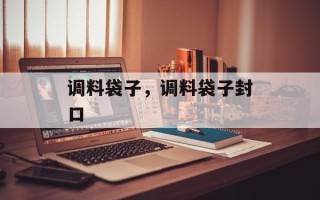 调料袋子，调料袋子封口