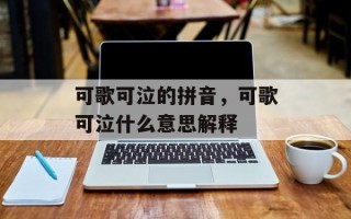 可歌可泣的拼音，可歌可泣什么意思解释
