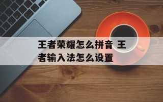 王者荣耀怎么拼音 王者输入法怎么设置