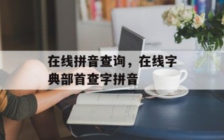 在线拼音查询，在线字典部首查字拼音
