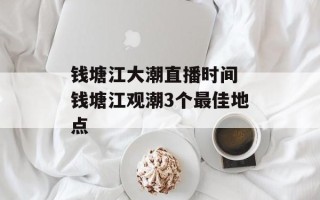 钱塘江大潮直播时间 钱塘江观潮3个最佳地点