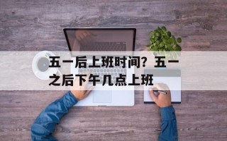 五一后上班时间？五一之后下午几点上班
