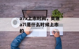 a7x上市时间，奥迪a7l是什么时候上市的