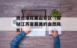 连云港花果山景区（探秘江苏省最美的自然风光）