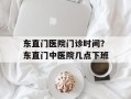 东直门医院门诊时间？东直门中医院几点下班