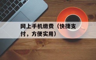 网上手机缴费（快捷支付，方便实用）