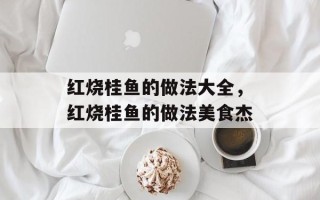 红烧桂鱼的做法大全，红烧桂鱼的做法美食杰