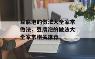 豆腐泡的做法大全家常做法，豆腐泡的做法大全家常相关推荐