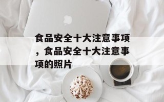食品安全十大注意事项，食品安全十大注意事项的照片