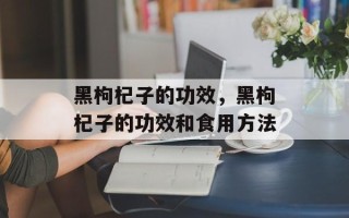 黑枸杞子的功效，黑枸杞子的功效和食用方法