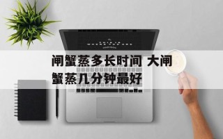 闸蟹蒸多长时间 大闸蟹蒸几分钟最好