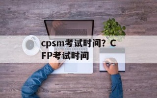 cpsm考试时间？CFP考试时间