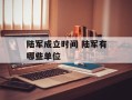陆军成立时间 陆军有哪些单位