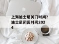 上海迪士尼关门时间？迪士尼闭园时间2024