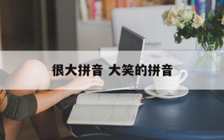 很大拼音 大笑的拼音