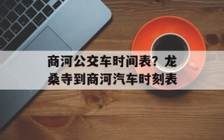 商河公交车时间表？龙桑寺到商河汽车时刻表