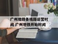 广州地铁各线路运营时间 广州地铁开始时间