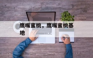 鹰嘴蜜桃，鹰嘴蜜桃基地