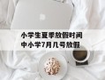 小学生夏季放假时间 中小学7月几号放假