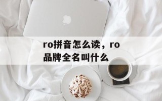 ro拼音怎么读，ro品牌全名叫什么