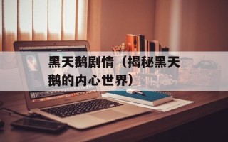 黑天鹅剧情（揭秘黑天鹅的内心世界）