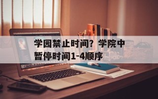 学园禁止时间？学院中暂停时间1-4顺序