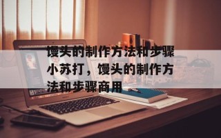 馒头的制作方法和步骤小苏打，馒头的制作方法和步骤商用