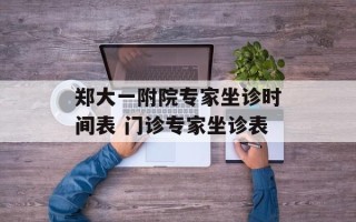 郑大一附院专家坐诊时间表 门诊专家坐诊表