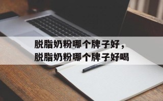 脱脂奶粉哪个牌子好，脱脂奶粉哪个牌子好喝