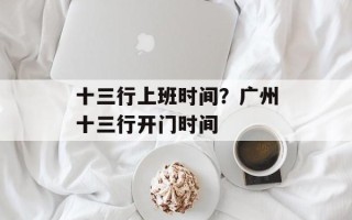 十三行上班时间？广州十三行开门时间